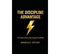 The Discipline Advantage: The Daily Choices that Change Everything