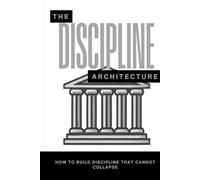 The Discipline Architecture: How to Build Discipline That Cannot Collapse (The Pantheon of Discipline)