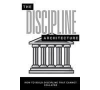The Discipline Architecture: How to Build Discipline That Cannot Collapse (The Pantheon of Discipline)