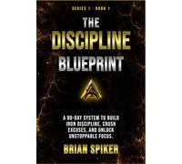 The Discipline Blueprint: A 90-Day System to Build Iron Discipline, Crush Excuses, and Unlock Unstoppable Focus (Apex Publishing House - Discipline)