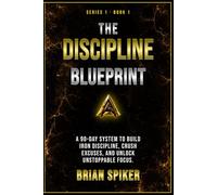 The Discipline Blueprint: A 90-Day System to Build Iron Discipline, Crush Excuses, and Unlock Unstoppable Focus (Apex Publishing House - Discipline)