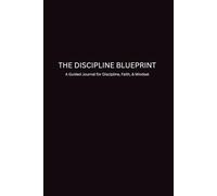 The Discipline Blueprint: A Guided Journal/Planner for Discipline, Motivation, Faith, & Mindset