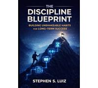 The Discipline Blueprint: Building Unshakeable Habits for Long-Term Success