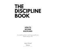 The Discipline Book: A Complete Guide to Understanding, Unlocking, and Sustaining Discipline.