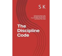 The Discipline Code: A Practical Guide to Self-Discipline for Men: Build Powerful Habits, Master Focus, and Achieve Your Goals