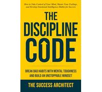 The Discipline Code: Break Bad Habits with Mental Toughness and Build an Unstoppable Mindset: How to Control Your Mind, Master Your Feelings, and ... Habits for Success (Success Series)