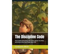 The Discipline Code: How to Build Unbreakable Self-Control, Master Your Mind, and Achieve What Most People Never Will