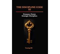 THE DISCIPLINE CODE III: Pressure, Power & Strategic Discipline (The Discipline Code Series)