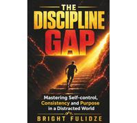 THE DISCIPLINE GAP: Mastering Self-control, Consistency and Purpose in a Distracted World