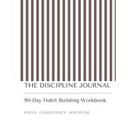 The Discipline Journal: A 90-Day Guided Workbook for Building Better Habits, Staying Consistent, Increasing Productivity and Developing Self-Discipline