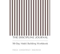 The Discipline Journal: A 90-Day Guided Workbook for Building Better Habits, Staying Consistent, Increasing Productivity and Developing Self-Discipline
