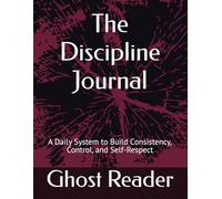 The Discipline Journal: A Daily System to Build Consistency, Control, and Self-Respect