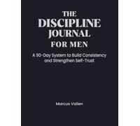 The Discipline Journal For Men: A 90 Day System to Build Consistency, Eliminate Excuses, and Strengthen Self-Trust