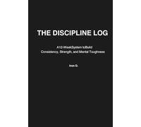 The Discipline Log: A 12-Week System to Build Consistency, Strength, and Mental Toughness