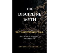 The Discipline Myth: Why Motivation Fails - and What Actually Makes You Consistent