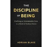 THE DISCIPLINE OF BEING: Crafting an Unshakeable Core in a World of Endless Choice