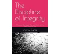 The Discipline of Integrity: A Personal Journey of Character, Truth, and the Life I Choose to Live