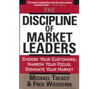 The Discipline of Market Leaders: Choose Your Customers, Narrow Your Focus, Dominate Your Market