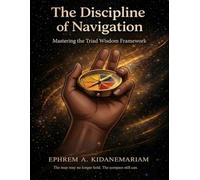 The Discipline of Navigation: Mastering The Triad Wisdom Framework (The Navigation Framework)