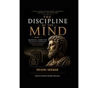 The Discipline of The Mind: Marcus Aurelius & The Art of Controlling Thought, Emotion, and Reaction