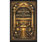 The Discipline of the Opening Ceremony: Ritual, Order, and the Birth of Light (FREEMAONRY BOOKS)
