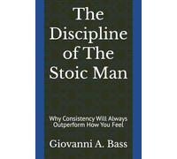 The Discipline of The Stoic Man: Why Consistency Will Always Outperform How You Feel