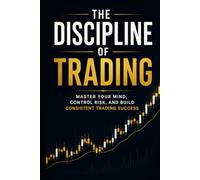 The Discipline of Trading: Master Your Mind, Control Risk, and Build Consistent Trading Success