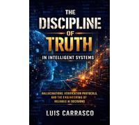 THE DISCIPLINE OF TRUTH IN INTELLIGENT SYSTEMS: HALLUCINATIONS,VERIFICATIONS PROTOCOLS, AND THE ENGINEERING OF RELIABLE AI DECISION