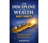 The Discipline of Wealth: Daily Habits: Master Your Daily Actions, Control Your Money, and Build Wealth One Day at a Time
