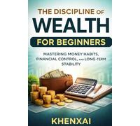 The Discipline of Wealth for Beginners: Mastering Money Habits, Financial Control, and Long-Term Stability