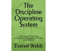The Discipline Operating System: A Workbook for Building Unbreakable Consistency and Next Level Results