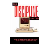 The Discipline System: How to Rewrite the Internal Code That Governs Your Discipline (The Pantheon of Discipline)