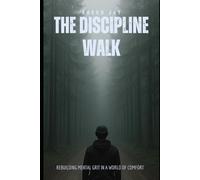 THE DISCIPLINE WALK: REBUILDING MENTAL GRIT IN A WORLD OF COMFORT