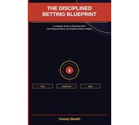 The Disciplined Betting Blueprint: A Strategic Guide to Mastering Risk, Controlling Emotions, and Making Smarter Wagers (The Discipline & Decision-Making Series)