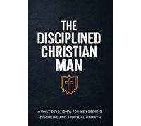 The Disciplined Christian Man: A Daily Devotional for Men Seeking Discipline and Spiritual Growth (Christian Devotionals for Men)