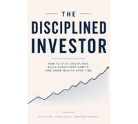 The Disciplined Investor: A beginner’s Guide to Staying Invested and building wealth through every market cycle (The Investor Mindset Series)