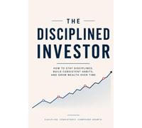 The Disciplined Investor: A beginner’s Guide to Staying Invested and building wealth through every market cycle (The Investor Mindset Series)