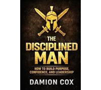 The Disciplined Man: How to Build Purpose, Confidence, and Leadership (Forged & Risen Series)