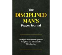 The Disciplined Man’s Prayer Journal: A 90-Day Stewardship, Spiritual Discipline, and Reflection for Christian Men