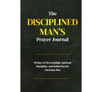 The Disciplined Man’s Prayer Journal: A 90-Day Stewardship, Spiritual Discipline, and Reflection for Christian Men