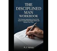 The Disciplined Man Workbook: The 30-Day Habit Tracker, Environment Audit, and Daily Exercise Guide (The A.J. Vance Series)