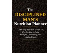 The Disciplined Man's Nutrition Planner: A 90-Day Meal Planning, Healthy Eating, and Nutrition Tracking System for Men