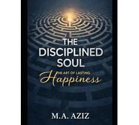 The Disciplined Soul: The Art of Lasting Happiness