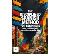 The Disciplined Spanish Learning Method for Beginners (Self-Learning): A Complete Self-Study Course with Daily Lessons, Real Conversations, Graded ... and Practical Grammar for Beginners