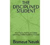 THE DISCIPLINED STUDENT: How Focus, Habits, and Deep Learning Create Academic Success