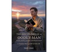 The disciplines of a Godly man: prayer, purity, purpose and perseverance: a Christian man's guide to daily life