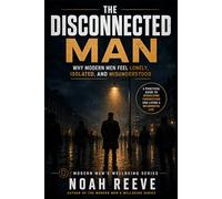 The Disconnected Man: Why Modern Men Feel Lonely, Isolated, and Misunderstood (The Modern Men's Wellbeing Series)