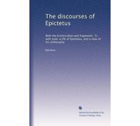 The discourses of Epictetus: With the Encheiridion and fragments. Tr., with note: a life of Epictetus, and a view of his philosophy