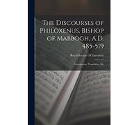 The Discourses of Philoxenus, Bishop of Mabbôgh, A.D. 485-519: Introduction, Translation, Etc