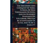 The Discovery And Conquest Of Terra Florida, By Don Ferdinando De Soto, And Six Hundred Spaniards His Followers. Written By A Gentleman Of Elvas, And Tr. By S. Hakluyt